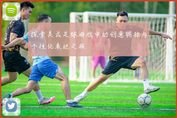 探索美式足球游戏中的创意昵称与个性化表达之旅