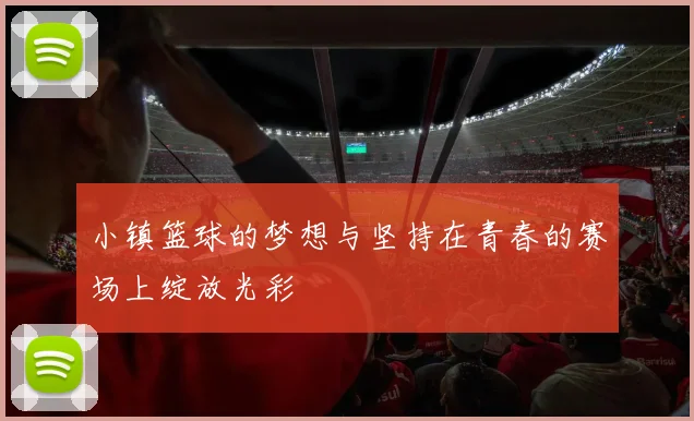 小镇篮球的梦想与坚持在青春的赛场上绽放光彩