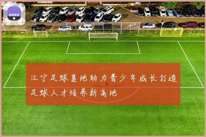 江宁足球基地助力青少年成长打造足球人才培养新高地