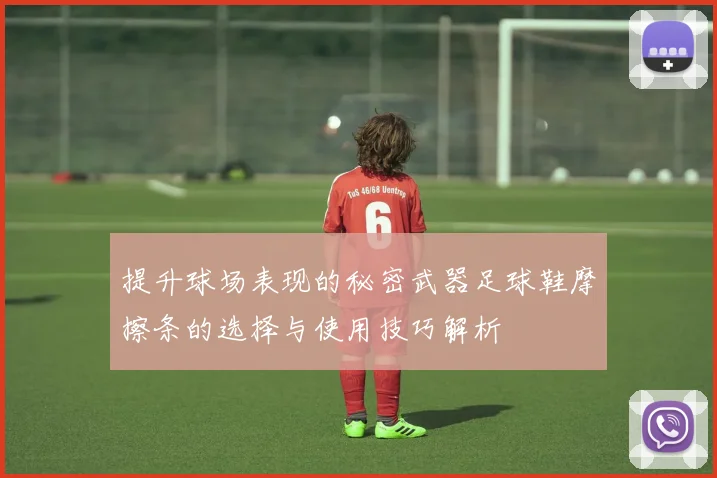 提升球场表现的秘密武器足球鞋摩擦条的选择与使用技巧解析