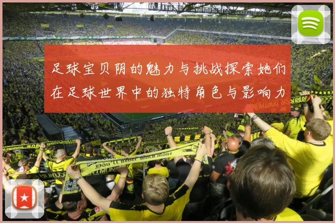 足球宝贝阴的魅力与挑战探索她们在足球世界中的独特角色与影响力