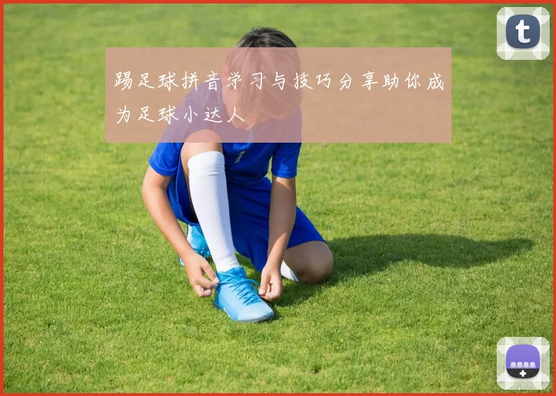 踢足球拼音学习与技巧分享助你成为足球小达人